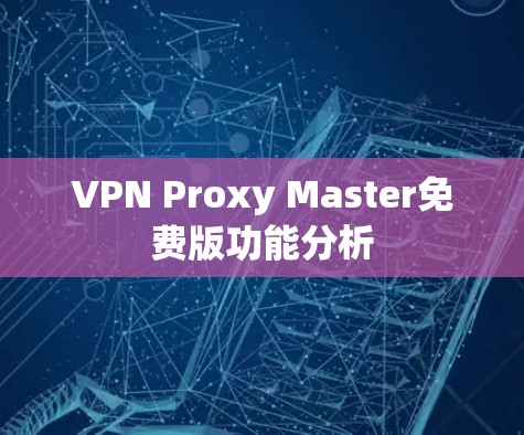 VPN Proxy Master免费版功能分析