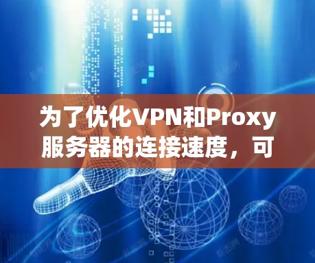 为了优化VPN和Proxy服务器的连接速度,可以按照以下步骤操作 为了优化VPN和Proxy服务器的连接速度,可以按照以下步骤操作