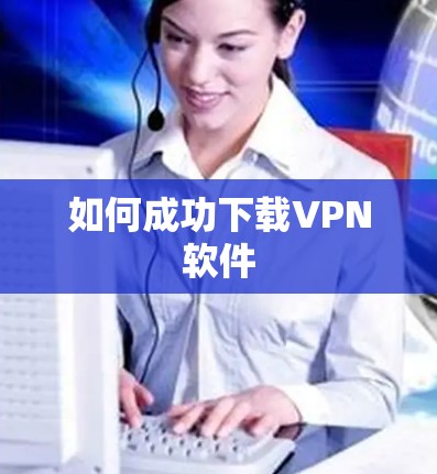 如何成功下载VPN软件 如何成功下载VPN软件