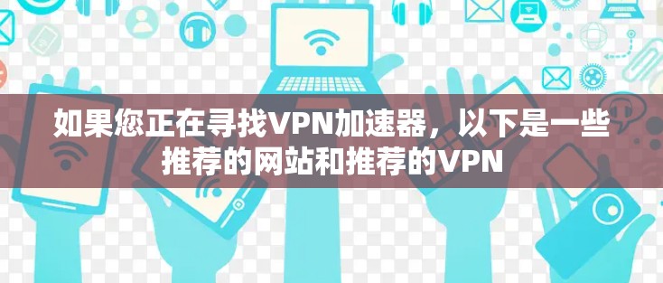 如果您正在寻找VPN加速器,以下是一些推荐的网站和推荐的VPN 如果您正在寻找VPN加速器,以下是一些推荐的网站和推荐的VPN