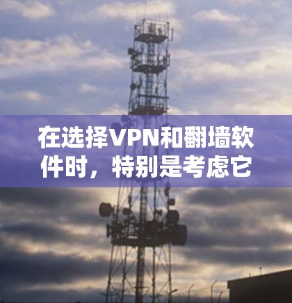 在选择VPN和翻墙软件时,特别是考虑它们的稳定性,以下是一个有条理的总结和建议 在选择VPN和翻墙软件时,特别是考虑它们的稳定性,以下是一个有条理的总结和建议
