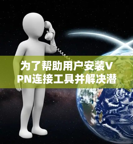 为了帮助用户安装VPN连接工具并解决潜在的漏洞，以下是一步步的指导和解决方案