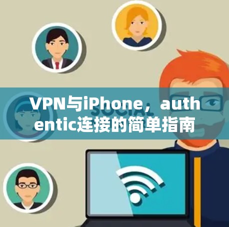 VPN与iPhone,authentic连接的简单指南 VPN与iPhone,authentic连接的简单指南