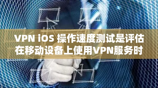 VPN iOS 操作速度测试是评估在移动设备上使用VPN服务时的传输速度和稳定性。以下是对这个问题的详细解答