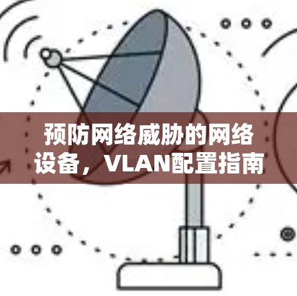 预防网络威胁的网络设备,VLAN配置指南 预防网络威胁的网络设备,VLAN配置指南