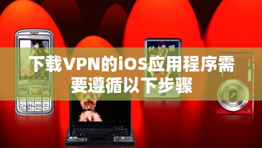 下载VPN的iOS应用程序需要遵循以下步骤