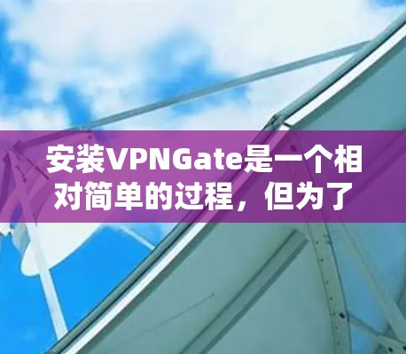 安装VPNGate是一个相对简单的过程,但为了确保顺利运行,建议先确认网络连接,并且确保设备是安全的。以下是一些安装Gate的步骤和步骤说明,帮助您顺利安装和使用Gate 安装VPNGate是一个相对简单的过程,但为了确保顺利运行,建议先确认网络连接,并且确保设备是安全的。以下是一些安装Gate的步骤和步骤说明,帮助您顺利安装和使用Gate