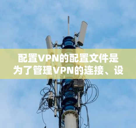 配置VPN的配置文件是为了管理VPN的连接、设置安全设置和管理用户。以下是一些常见的VPN配置文件及其作用 配置VPN的配置文件是为了管理VPN的连接、设置安全设置和管理用户。以下是一些常见的VPN配置文件及其作用
