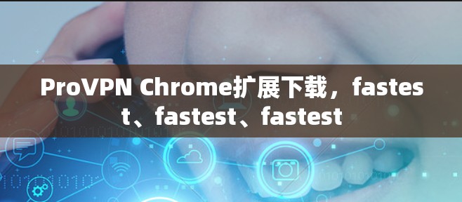 ProVPN Chrome扩展下载,fastest、fastest、fastest ProVPN Chrome扩展下载,fastest、fastest、fastest