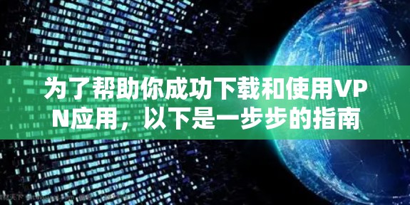 为了帮助你成功下载和使用VPN应用，以下是一步步的指南