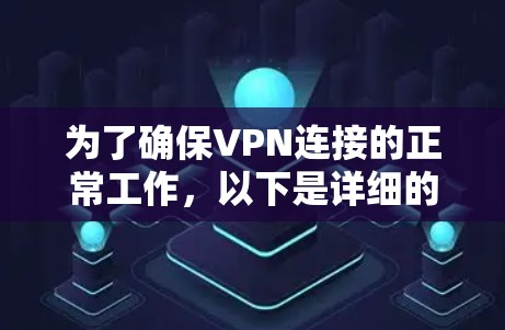 为了确保VPN连接的正常工作，以下是详细的步骤和注意事项
