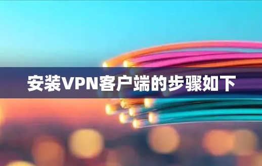 安装VPN客户端的步骤如下 安装VPN客户端的步骤如下