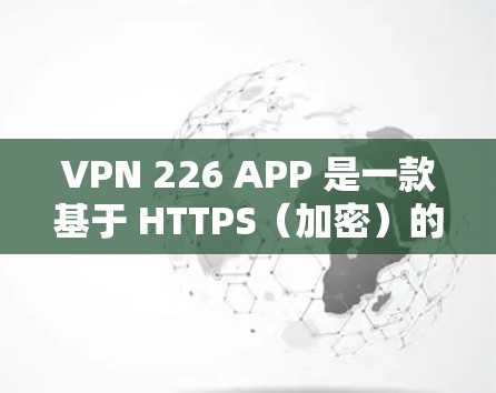VPN 226 APP 是一款基于 HTTPS(加密)的技术,用于加密数据流量,保护用户的信息安全。如果你对如何下载或使用 VPN 226 APP 感兴趣,以下是一些关键信息和建议 VPN 226 APP 是一款基于 HTTPS(加密)的技术,用于加密数据流量,保护用户的信息安全。如果你对如何下载或使用 VPN 226 APP 感兴趣,以下是一些关键信息和建议