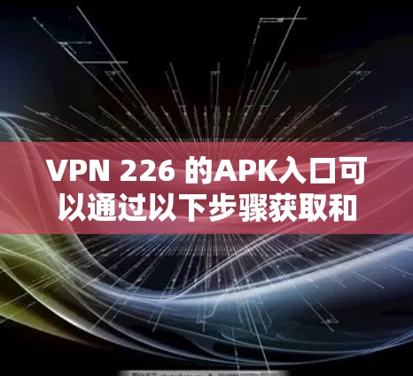 VPN 226 的APK入口可以通过以下步骤获取和安装 VPN 226 的APK入口可以通过以下步骤获取和安装