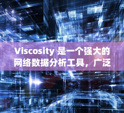 Viscosity 是一个强大的网络数据分析工具，广泛应用于多个领域，包括医疗、农业和工业。以下是对它的系统介绍和使用指南