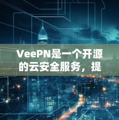 VeePN是一个开源的云安全服务,提供远程会议、邮件同步、文件传输等功能。以下是下载VeePN的详细步骤 VeePN是一个开源的云安全服务,提供远程会议、邮件同步、文件传输等功能。以下是下载VeePN的详细步骤