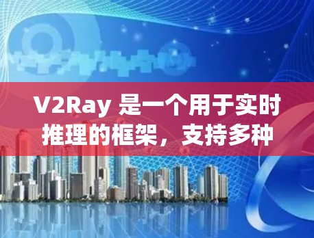 V2Ray 是一个用于实时推理的框架，支持多种模型，包括 PyTorch 和 TensorFlow。性能检测工具可以帮助开发者优化模型和推理速度。以下是一个详细的解释