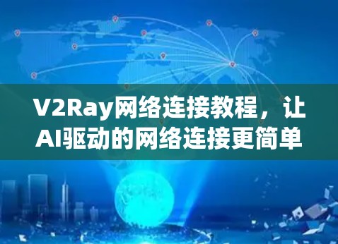 V2Ray网络连接教程,让AI驱动的网络连接更简单 V2Ray网络连接教程,让AI驱动的网络连接更简单
