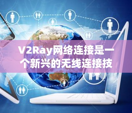V2Ray网络连接是一个新兴的无线连接技术,其全称是第五代无线移动连接,由美国的V2网络公司开发。以下是对V2Ray网络连接的详细分析 V2Ray网络连接是一个新兴的无线连接技术,其全称是第五代无线移动连接,由美国的V2网络公司开发。以下是对V2Ray网络连接的详细分析