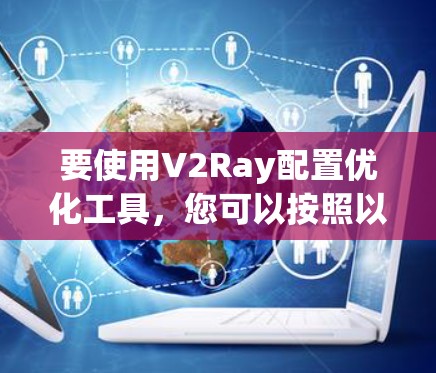 要使用V2Ray配置优化工具，您可以按照以下步骤进行