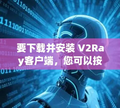 要下载并安装 V2Ray客户端，您可以按照以下步骤进行