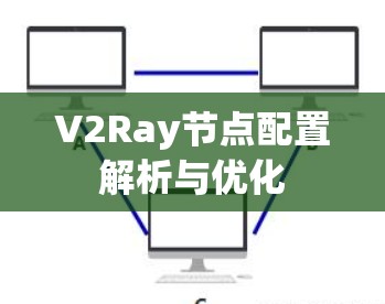 V2Ray节点配置解析与优化 V2Ray节点配置解析与优化