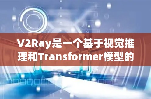 V2Ray是一个基于视觉推理和Transformer模型的工具,主要用于节点检测和图像处理。以下是对它的详细分析和总结 V2Ray是一个基于视觉推理和Transformer模型的工具,主要用于节点检测和图像处理。以下是对它的详细分析和总结