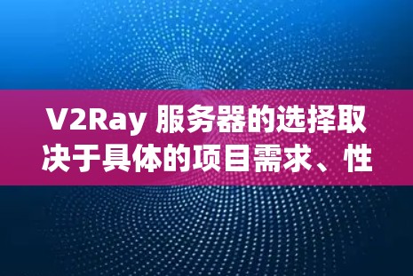 V2Ray 服务器的选择取决于具体的项目需求、性能目标、安全性和扩展性要求。以下是一些常见的选择和建议