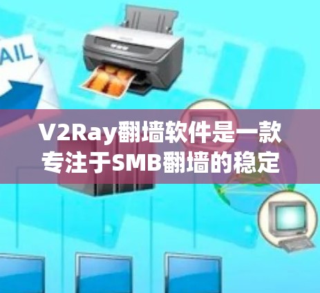 V2Ray翻墙软件是一款专注于SMB翻墙的稳定梯子，旨在提供高性能和可靠性的翻墙解决方案。它通过整合了先进的缓存技术和缓带技术，提供了稳定和高效的翻墙功能。以下是关于V2Ray翻墙软件的详细评测