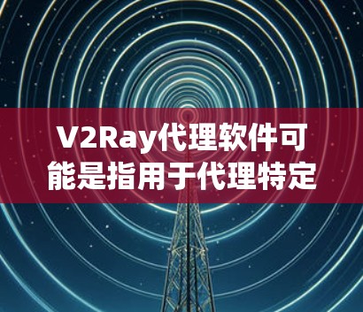 V2Ray代理软件可能是指用于代理特定加密货币交易或智能合约执行的工具。如果您需要代理加密货币交易或管理智能合约，可以考虑以下几种可靠的代理软件
