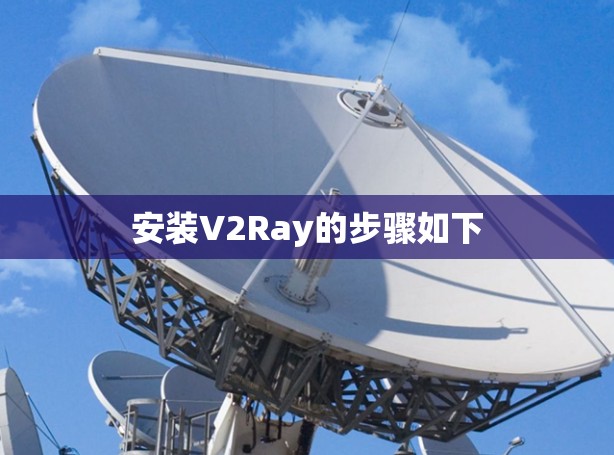安装V2Ray的步骤如下 安装V2Ray的步骤如下