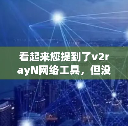 看起来您提到了v2rayN网络工具，但没有提供足够的信息。v2rayN可能是指某个特定的网络工具、软件或服务，但缺乏详细的信息，难以深入讨论