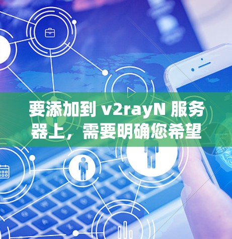 要添加到 v2rayN 服务器上，需要明确您希望添加的功能，以便提供准确的建议。以下是可能的步骤和功能范围
