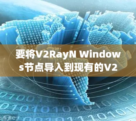 要将V2RayN Windows节点导入到现有的V2RayN系统中，按照以下步骤进行