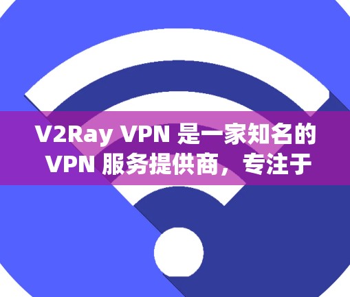 V2Ray VPN 是一家知名的 VPN 服务提供商，专注于提供安全、高效的网络连接。如果你正在寻找一种可靠且高效的 VPN 服务，V2Ray 可能是一个不错的选择