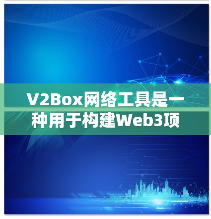 V2Box网络工具是一种用于构建Web3项目中的网络架构工具，类似于V2V（虚拟盒子）中的网络构建工具。它主要用于构建异步、可编程的网络，支持构建各种类型的网络节点和连接