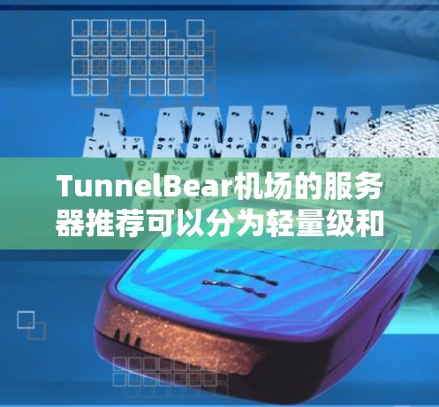 TunnelBear机场的服务器推荐可以分为轻量级和高可用性两种类型，根据你的需求选择合适的服务器