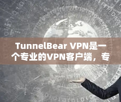 TunnelBear VPN是一个专业的VPN客户端，专为需要严格安全性和多功能的用户设计。以下是关于TunnelBear VPN的详细介绍