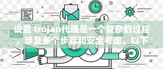 设置 trojan代理是一个复杂的过程，涉及多个步骤和安全考虑。以下是一个清晰、有条理的指南，帮助您顺利完成设置
