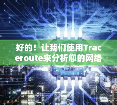 好的！让我们使用Traceroute来分析您的网络结构，并展示Traceroute如何追踪流量到目标节点。以下是Traceroute的运行过程