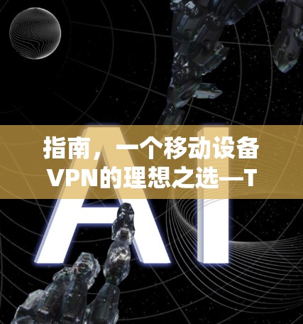 指南，一个移动设备VPN的理想之选—Touch VPN替代软件推荐
