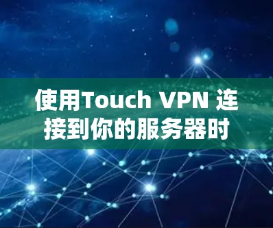 使用Touch VPN 连接到你的服务器时,速度表现可能因服务器的条纹和缓存情况而有所不同。以下是一些可能的情况和建议 使用Touch VPN 连接到你的服务器时,速度表现可能因服务器的条纹和缓存情况而有所不同。以下是一些可能的情况和建议