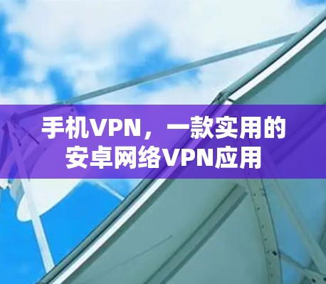 手机VPN,一款实用的安卓网络VPN应用 手机VPN,一款实用的安卓网络VPN应用