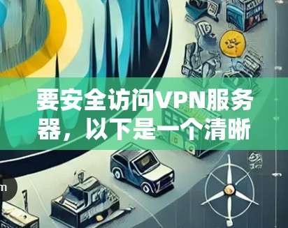 要安全访问VPN服务器,以下是一个清晰的步骤指南 要安全访问VPN服务器,以下是一个清晰的步骤指南