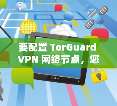 要配置 TorGuard VPN 网络节点,您可以按照以下步骤进行操作。请注意,详细的配置步骤可能因 TorGuard 版本和设备类型(如 VLAN 或 IP)而有所不同 要配置 TorGuard VPN 网络节点,您可以按照以下步骤进行操作。请注意,详细的配置步骤可能因 TorGuard 版本和设备类型(如 VLAN 或 IP)而有所不同