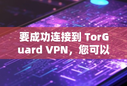 要成功连接到 TorGuard VPN,您可以按照以下步骤进行 要成功连接到 TorGuard VPN,您可以按照以下步骤进行