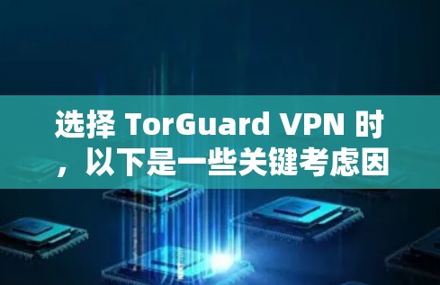选择 TorGuard VPN 时，以下是一些关键考虑因素