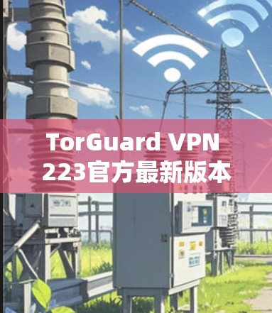 TorGuard VPN 223官方最新版本 TorGuard VPN 223官方最新版本