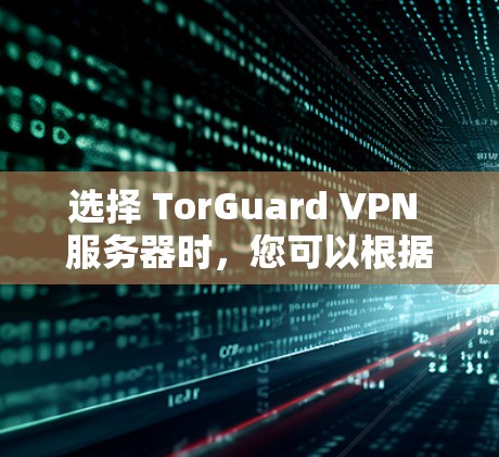 选择 TorGuard VPN 服务器时，您可以根据以下几点进行选择和决策