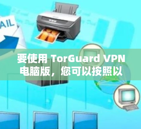 要使用 TorGuard VPN电脑版，您可以按照以下步骤操作